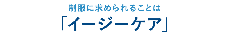 制服に求められることは「イージーケア」